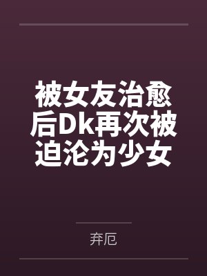 被女友治愈后Dk再次被迫沦为少女们的玩具