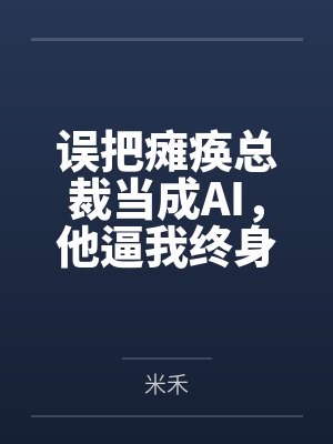 误把瘫痪总裁当成AI，他逼我终身售后