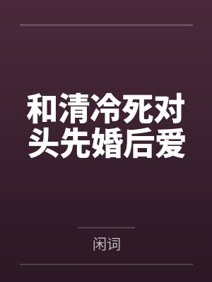和清冷死对头先婚后爱 和清冷死对头先婚后爱