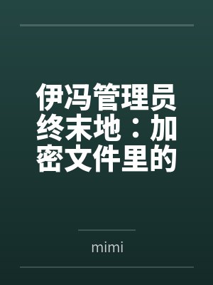 伊冯管理员终末地：加密文件里的性爱数据