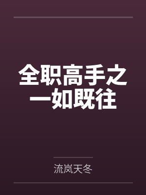 全职高手之一如既往by流岚天冬笔趣阁无弹窗 全职高手之一如既往by流岚天冬笔趣阁无弹窗