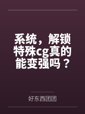 系统,解锁特殊cg真的能变强吗? 系统,解锁特殊cg真的能变强吗?