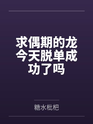 求偶期的龙今天脱单成功了吗 求偶期的龙今天脱单成功了吗