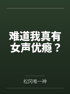 难道我真有女声优瘾?by松冈唯一神笔趣阁无弹窗 难道我真有女声优瘾?by松冈唯一神笔趣阁无弹窗