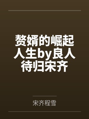 赘婿的崛起人生by良人待归宋齐 赘婿的崛起人生by良人待归宋齐