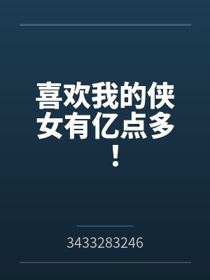 喜欢我的侠女有亿点多！by3433283246笔趣阁无弹窗