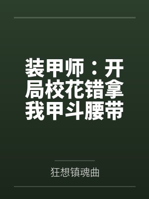 装甲师:开局校花错拿我甲斗腰带 装甲师:开局校花错拿我甲斗腰带