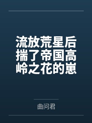 流放荒星后揣了帝国高岭之花的崽by曲问君 流放荒星后揣了帝国高岭之花的崽by曲问君