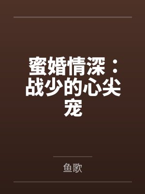蜜婚情深:战少的心尖宠by鱼歌 蜜婚情深:战少的心尖宠by鱼歌