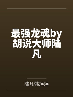 最强龙魂by胡说大师陆凡百度网盘 最强龙魂by胡说大师陆凡百度网盘