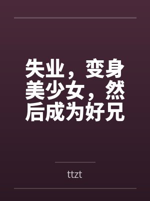 失业,变身美少女,然后成为好兄弟的妻子 失业,变身美少女,然后成为好兄弟的妻子