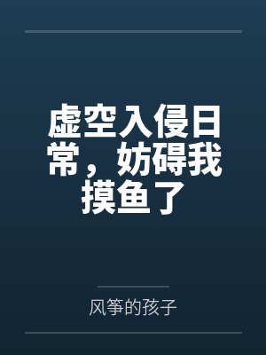虚空入侵日常,妨碍我摸鱼了by风筝的孩子 虚空入侵日常,妨碍我摸鱼了by风筝的孩子