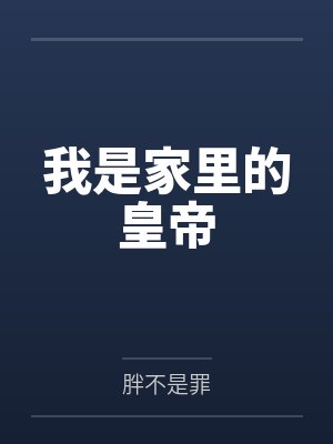 我是家里的皇帝by胖不是罪笔趣阁无弹窗 我是家里的皇帝by胖不是罪笔趣阁无弹窗
