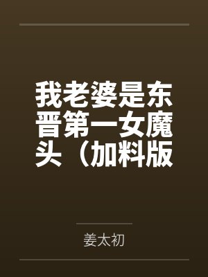 我老婆是东晋第一女魔头(加料版) 我老婆是东晋第一女魔头(加料版)