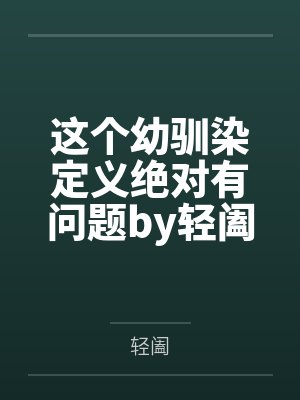 这个幼驯染定义绝对有问题by轻阖笔趣阁无弹窗