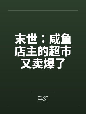 末世:咸鱼店主的超市又卖爆了笔趣阁无弹窗 末世:咸鱼店主的超市又卖爆了笔趣阁无弹窗