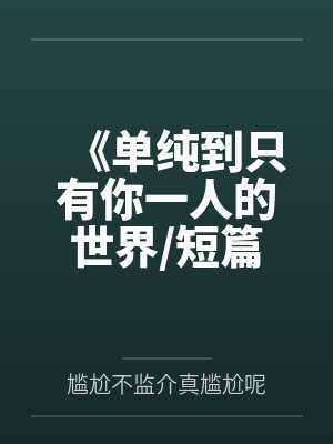 《单纯到只有你一人的世界/短篇集》by尴尬不监介真尴尬呢 《单纯到只有你一人的世界/短篇集》by尴尬不监介真尴尬呢