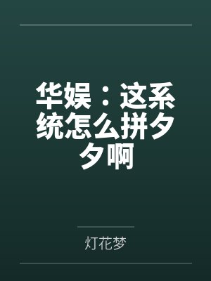华娱:这系统怎么拼夕夕啊by灯花梦 华娱:这系统怎么拼夕夕啊by灯花梦