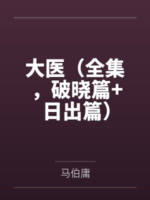 大医(全集,破晓篇+日出篇) 大医(全集,破晓篇+日出篇)