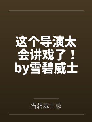 这个导演太会讲戏了！by雪碧威士忌