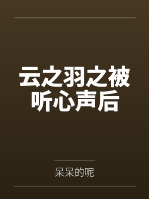 云之羽之被听心声后