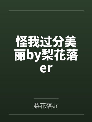 怪我过分美丽by梨花落er