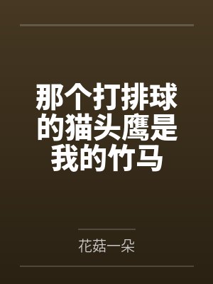 那个打排球的猫头鹰是我的竹马by花菇一朵笔趣阁无弹窗