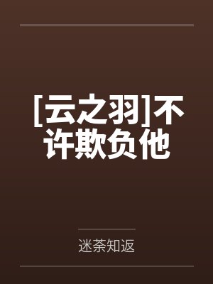 [云之羽]不许欺负他by迷荼知返笔趣阁无弹窗