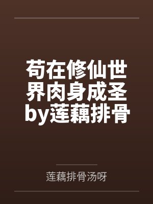 苟在修仙世界肉身成圣by莲藕排骨汤呀笔趣阁无弹窗