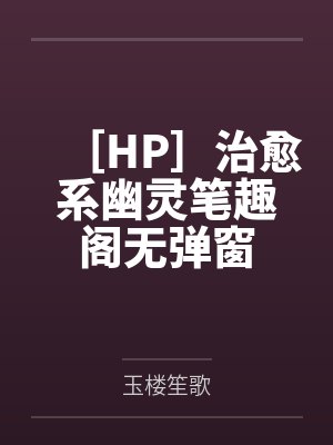 ［HP］治愈系幽灵笔趣阁无弹窗