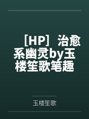 ［HP］治愈系幽灵by玉楼笙歌笔趣阁无弹窗
