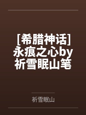[希腊神话]永痕之心by祈雪眠山笔趣阁无弹窗