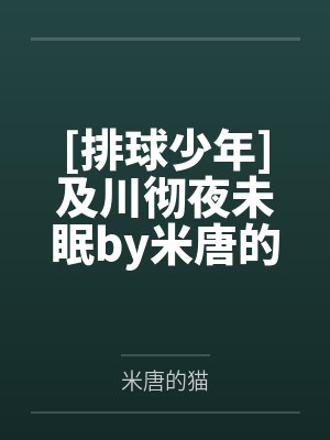 [排球少年]及川彻夜未眠by米唐的猫笔趣阁无弹窗