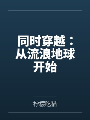 同时穿越:从流浪地球开始by柠檬吃猫笔趣阁无弹窗 同时穿越:从流浪地球开始by柠檬吃猫笔趣阁无弹窗