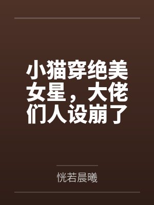 小猫穿绝美女星,大佬们人设崩了 小猫穿绝美女星,大佬们人设崩了