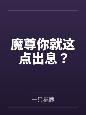魔尊你就这点出息？by一只福鹿笔趣阁无弹窗
