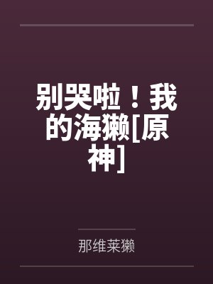 别哭啦！我的海獭[原神]笔趣阁无弹窗
