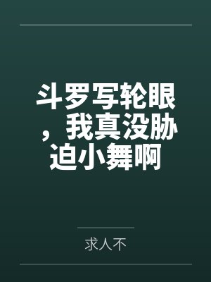 斗罗写轮眼,我真没胁迫小舞啊 斗罗写轮眼,我真没胁迫小舞啊