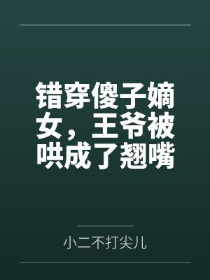 错穿傻子嫡女,王爷被哄成了翘嘴 错穿傻子嫡女,王爷被哄成了翘嘴