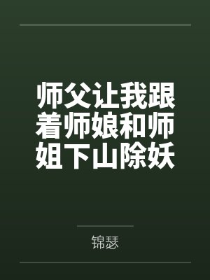 师父让我跟着师娘和师姐下山除妖，结果她们迷上了我的巨根，最后我把她们睡走了百度云笔趣阁