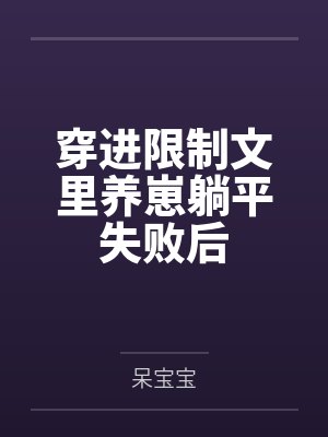 穿进限制文里养崽躺平失败后 穿进限制文里养崽躺平失败后