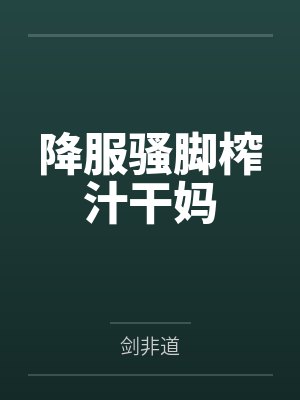 降服骚脚榨汁干妈 降服骚脚榨汁干妈