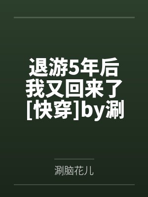 退游5年后我又回来了[快穿]by涮脑花儿