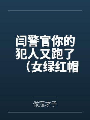 闫警官你的犯人又跑了(女绿红帽) 闫警官你的犯人又跑了(女绿红帽)