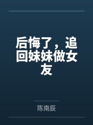 后悔了,追回妹妹做女友 后悔了,追回妹妹做女友