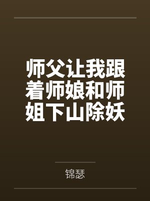 师父让我跟着师娘和师姐下山除妖，结果她们迷上了我的巨根，最后我把她们睡走了笔趣阁无弹窗
