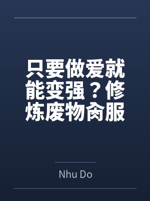 只要做爱就能变强？修炼废物肏服全部仙子byNhu Do笔趣阁无弹窗