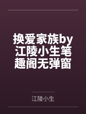 换爱家族by江陵小生笔趣阁无弹窗