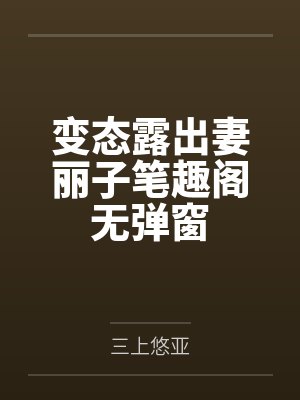 变态露出妻丽子笔趣阁无弹窗