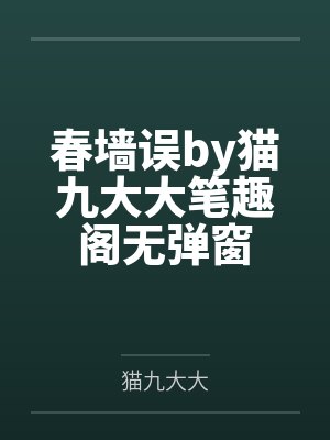 春墙误by猫九大大笔趣阁无弹窗
